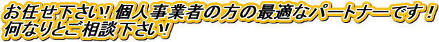 お任せ下さい! 個人事業者の方の最適なパートナーです！
何なりとご相談下さい!